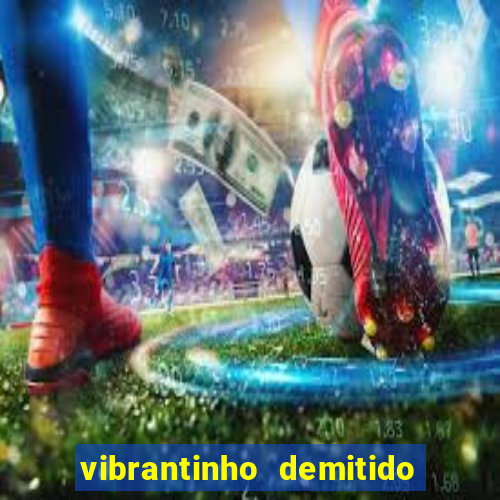 vibrantinho demitido do alterosa esporte